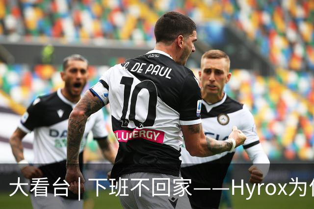 大看台 | 下班不回家——Hyrox为何让年轻人“花钱找虐”？