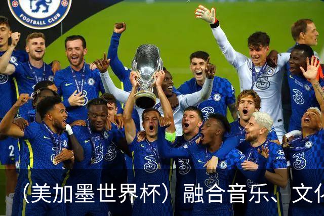 （美加墨世界杯）融合音乐、文化和足球 世界杯开幕式亮点足